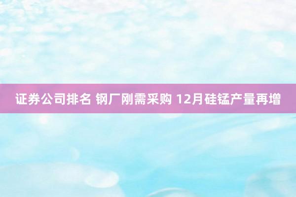 证券公司排名 钢厂刚需采购 12月硅锰产量再增