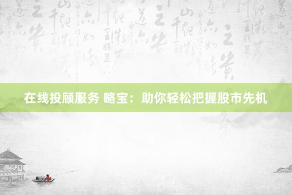 在线投顾服务 略宝：助你轻松把握股市先机