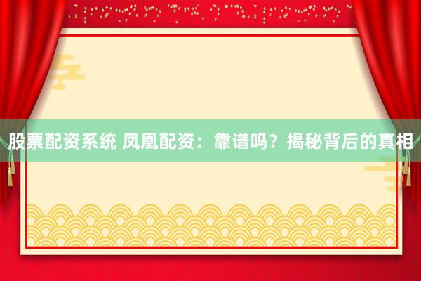 股票配资系统 凤凰配资：靠谱吗？揭秘背后的真相