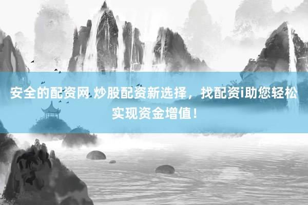 安全的配资网 炒股配资新选择，找配资i助您轻松实现资金增值！