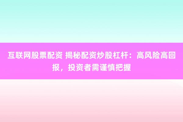 互联网股票配资 揭秘配资炒股杠杆：高风险高回报，投资者需谨慎把握