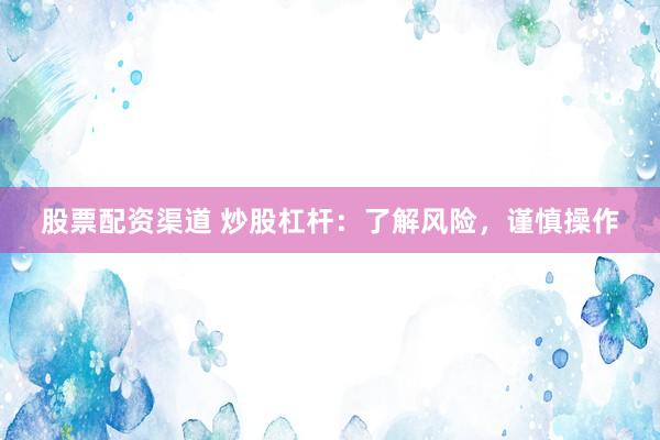 股票配资渠道 炒股杠杆：了解风险，谨慎操作
