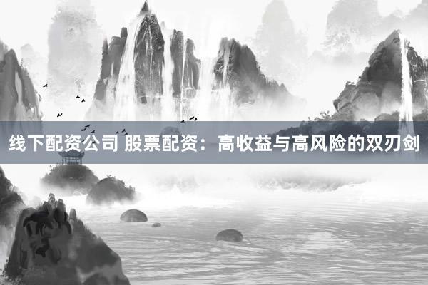 线下配资公司 股票配资：高收益与高风险的双刃剑