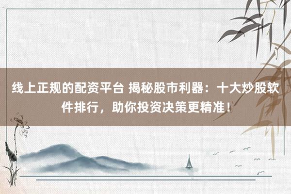 线上正规的配资平台 揭秘股市利器：十大炒股软件排行，助你投资决策更精准！