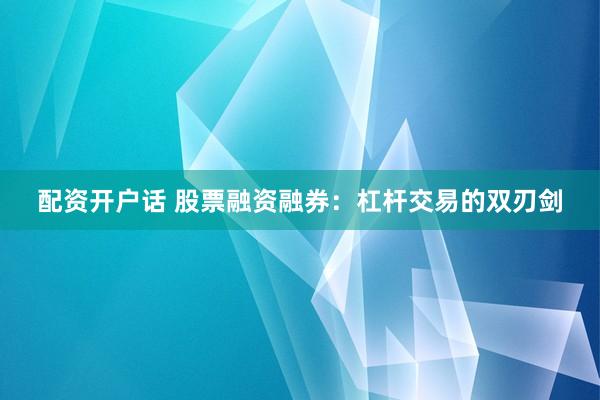 配资开户话 股票融资融券：杠杆交易的双刃剑
