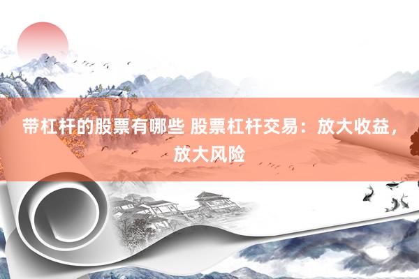 带杠杆的股票有哪些 股票杠杆交易：放大收益，放大风险