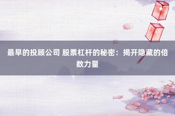 最早的投顾公司 股票杠杆的秘密：揭开隐藏的倍数力量
