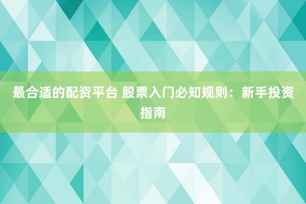 最合适的配资平台 股票入门必知规则：新手投资指南