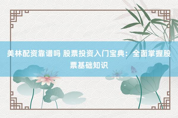 美林配资靠谱吗 股票投资入门宝典：全面掌握股票基础知识