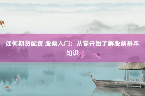 如何期货配资 股票入门：从零开始了解股票基本知识