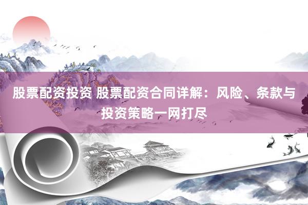 股票配资投资 股票配资合同详解：风险、条款与投资策略一网打尽