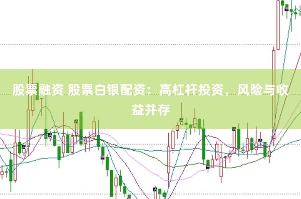 股票融资 股票白银配资：高杠杆投资，风险与收益并存