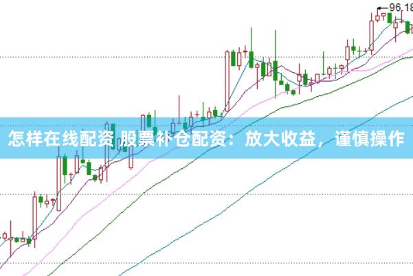 怎样在线配资 股票补仓配资：放大收益，谨慎操作