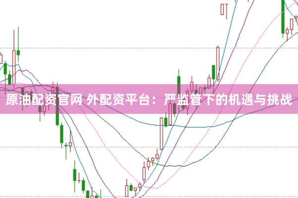 原油配资官网 外配资平台：严监管下的机遇与挑战