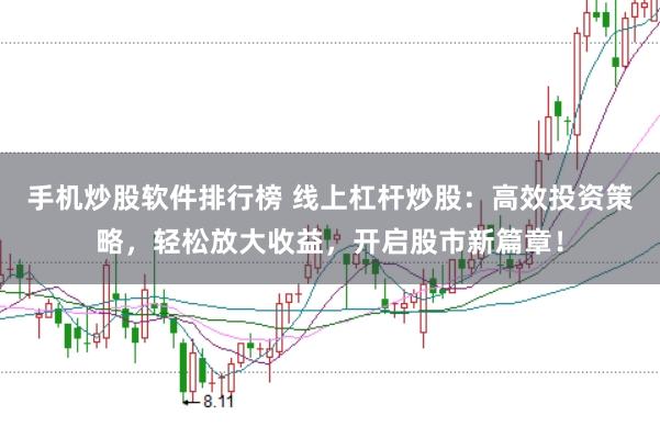 手机炒股软件排行榜 线上杠杆炒股：高效投资策略，轻松放大收益，开启股市新篇章！
