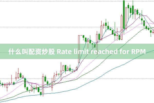 什么叫配资炒股 Rate limit reached for RPM