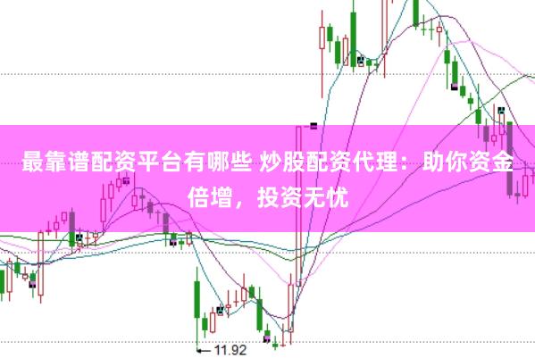 最靠谱配资平台有哪些 炒股配资代理：助你资金倍增，投资无忧