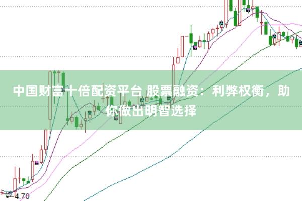 中国财富十倍配资平台 股票融资：利弊权衡，助你做出明智选择
