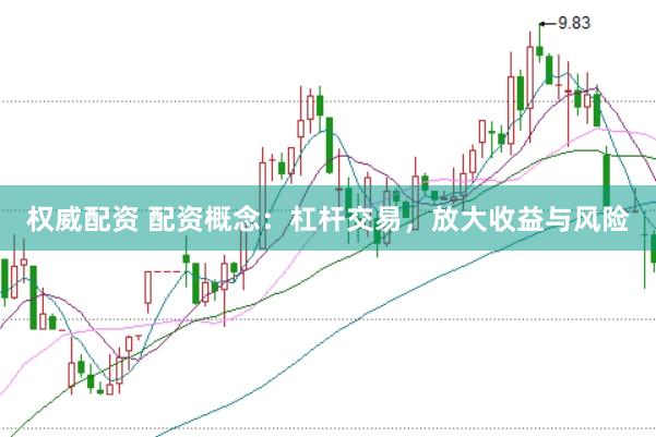 权威配资 配资概念：杠杆交易，放大收益与风险