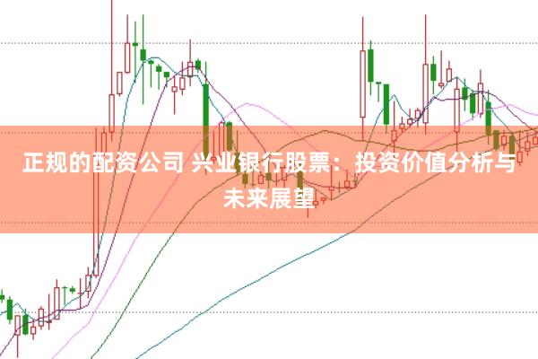 正规的配资公司 兴业银行股票：投资价值分析与未来展望