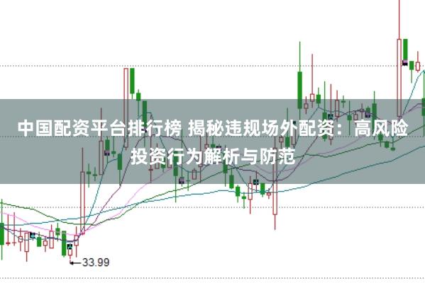 中国配资平台排行榜 揭秘违规场外配资：高风险投资行为解析与防范