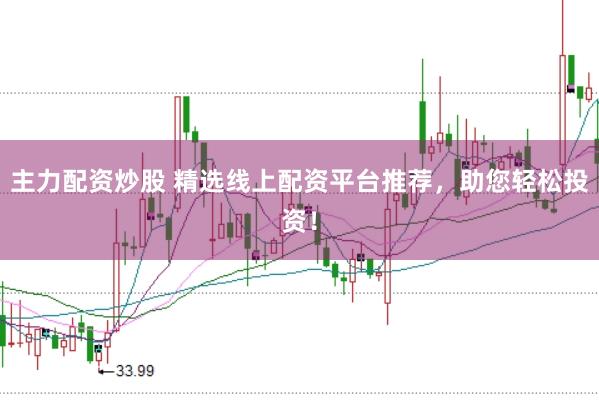 主力配资炒股 精选线上配资平台推荐，助您轻松投资！