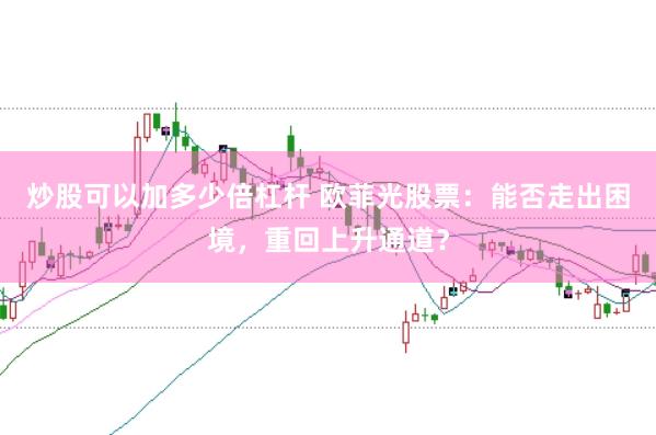 炒股可以加多少倍杠杆 欧菲光股票：能否走出困境，重回上升通道？