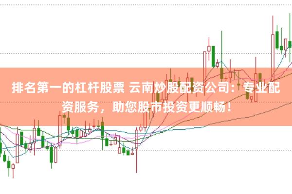 排名第一的杠杆股票 云南炒股配资公司：专业配资服务，助您股市投资更顺畅！