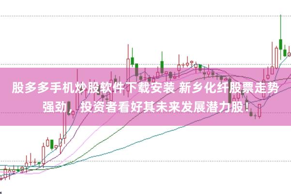 股多多手机炒股软件下载安装 新乡化纤股票走势强劲，投资者看好其未来发展潜力股！