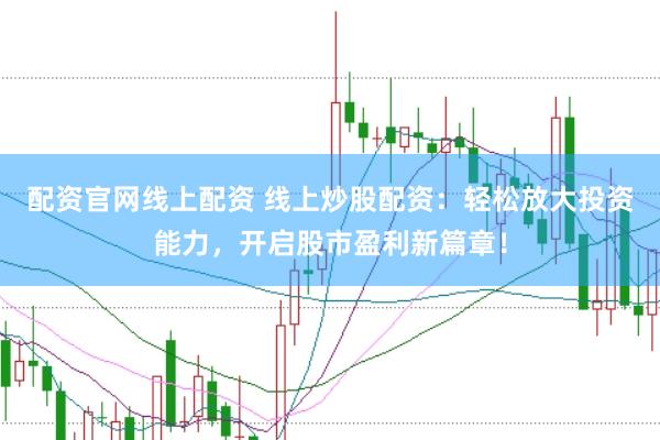 配资官网线上配资 线上炒股配资：轻松放大投资能力，开启股市盈利新篇章！