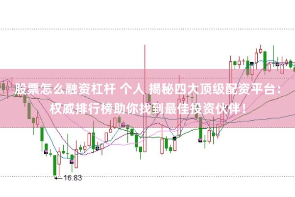 股票怎么融资杠杆 个人 揭秘四大顶级配资平台：权威排行榜助你找到最佳投资伙伴！