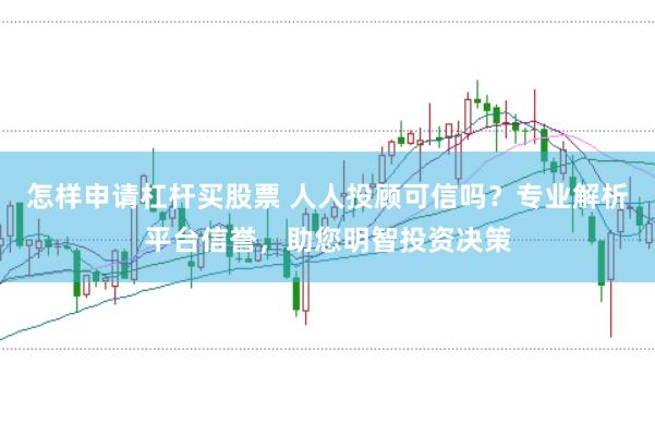怎样申请杠杆买股票 人人投顾可信吗？专业解析平台信誉，助您明智投资决策