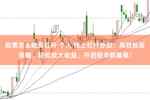 股票怎么融资杠杆 个人 线上杠杆炒股：高效投资策略，轻松放大收益，开启股市新篇章！