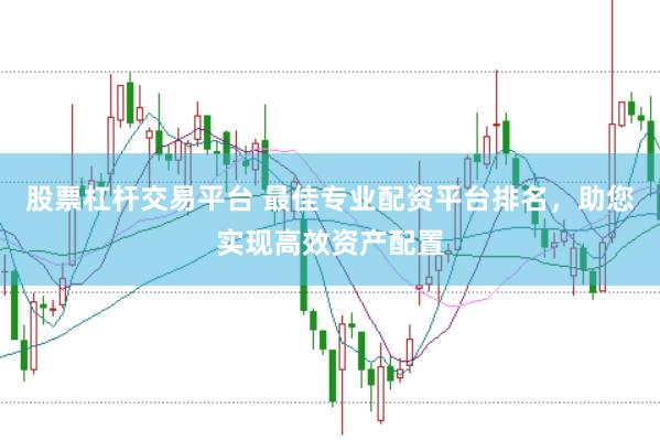 股票杠杆交易平台 最佳专业配资平台排名，助您实现高效资产配置