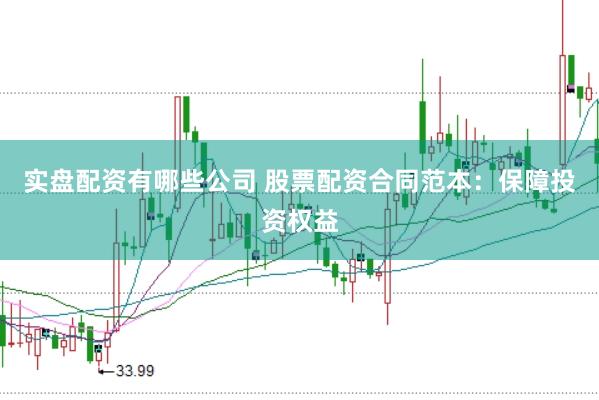 实盘配资有哪些公司 股票配资合同范本：保障投资权益