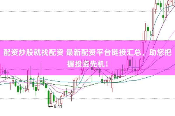 配资炒股就找配资 最新配资平台链接汇总，助您把握投资先机！