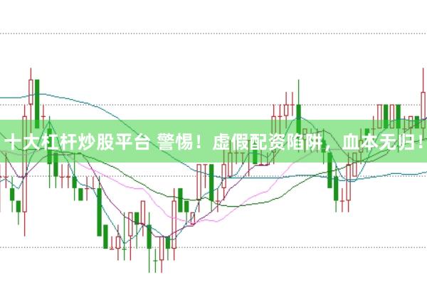 十大杠杆炒股平台 警惕！虚假配资陷阱，血本无归！