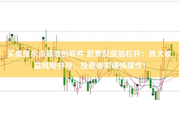 买卖提示点最准的软件 股票配资加杠杆：放大收益风险并存，投资者需谨慎操作！
