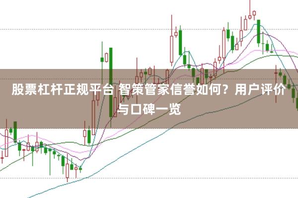 股票杠杆正规平台 智策管家信誉如何？用户评价与口碑一览