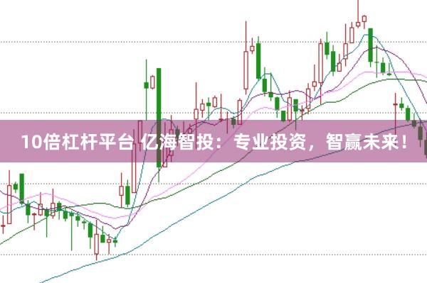 10倍杠杆平台 亿海智投：专业投资，智赢未来！