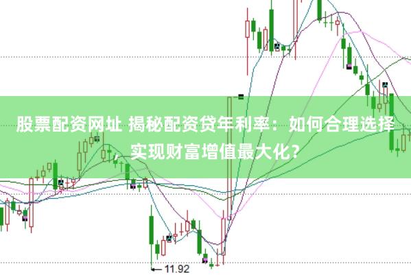 股票配资网址 揭秘配资贷年利率：如何合理选择，实现财富增值最大化？
