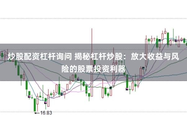 炒股配资杠杆询问 揭秘杠杆炒股：放大收益与风险的股票投资利器