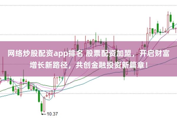 网络炒股配资app排名 股票配资加盟，开启财富增长新路径，共创金融投资新篇章！