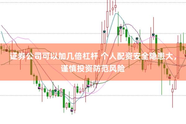 证券公司可以加几倍杠杆 个人配资安全隐患大，谨慎投资防范风险