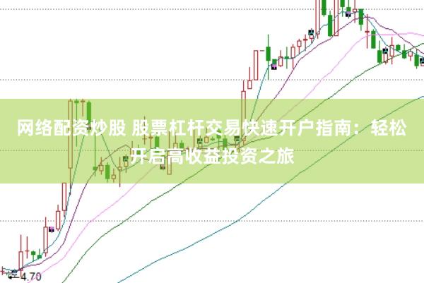 网络配资炒股 股票杠杆交易快速开户指南：轻松开启高收益投资之旅
