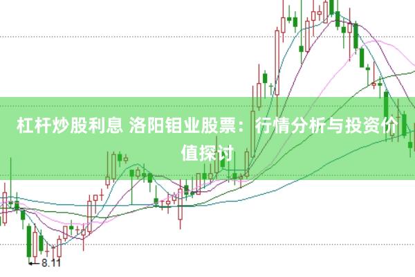杠杆炒股利息 洛阳钼业股票：行情分析与投资价值探讨