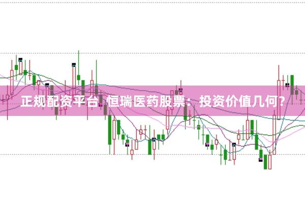 正规配资平台  恒瑞医药股票：投资价值几何？