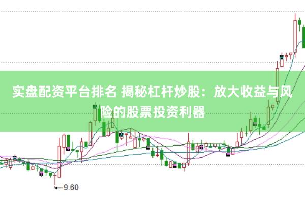 实盘配资平台排名 揭秘杠杆炒股：放大收益与风险的股票投资利器