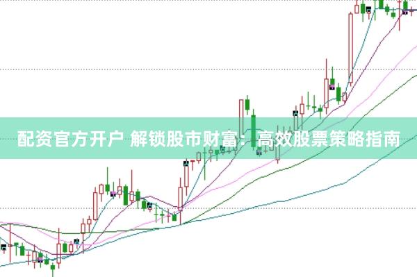 配资官方开户 解锁股市财富：高效股票策略指南