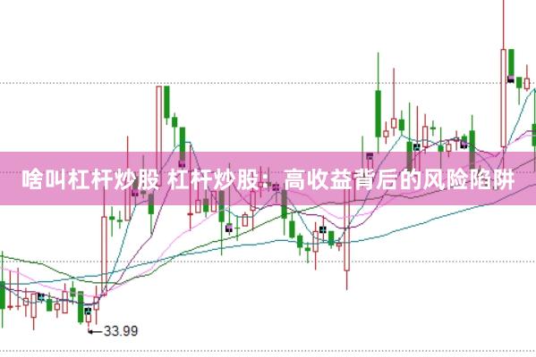啥叫杠杆炒股 杠杆炒股：高收益背后的风险陷阱